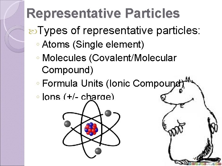 Representative Particles Types of representative particles: ◦ Atoms (Single element) ◦ Molecules (Covalent/Molecular Compound)