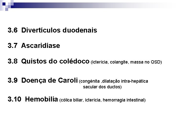 3. 6 Divertículos duodenais 3. 7 Ascaridíase 3. 8 Quistos do colédoco (icterícia, colangite,