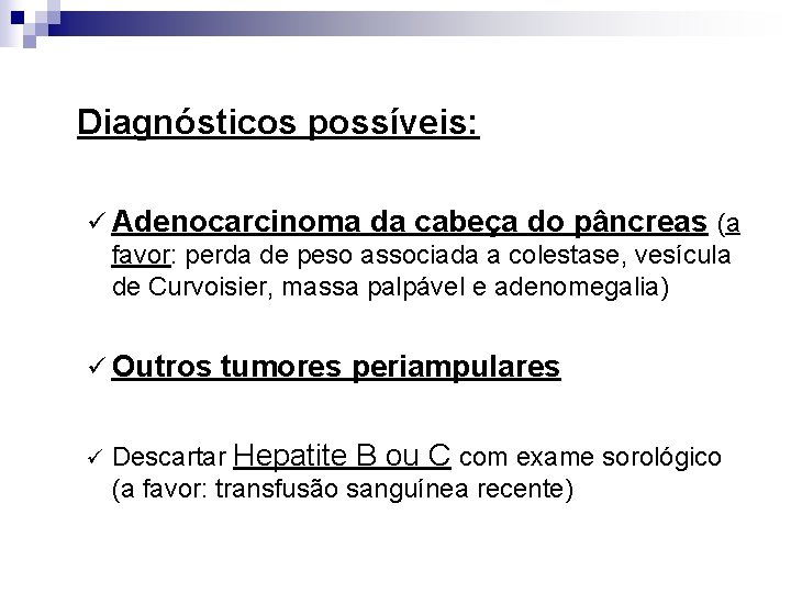 Diagnósticos possíveis: ü Adenocarcinoma da cabeça do pâncreas (a favor: perda de peso associada