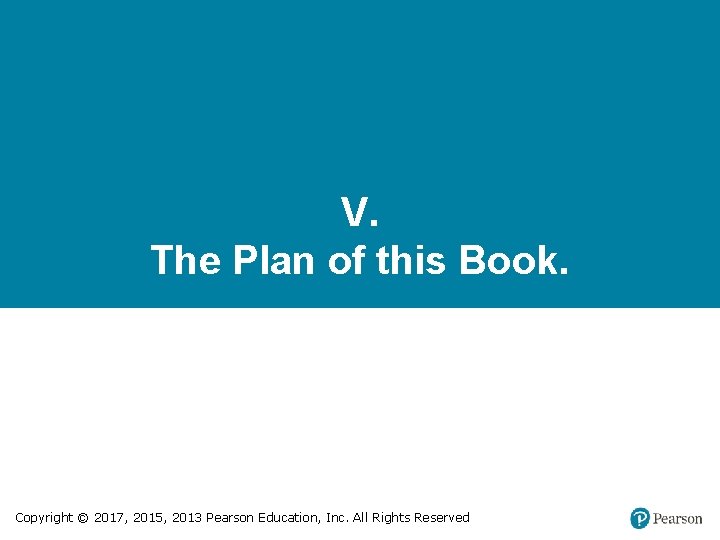 V. The Plan of this Book. Copyright © 2017, 2015, 2013 Pearson Education, Inc.