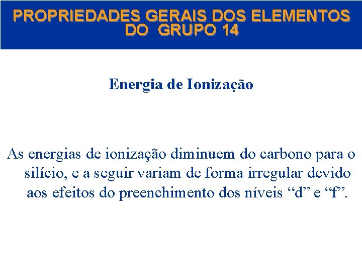 PROPRIEDADES GERAIS DOS ELEMENTOS DO GRUPO 14 Energia de Ionização As energias de ionização