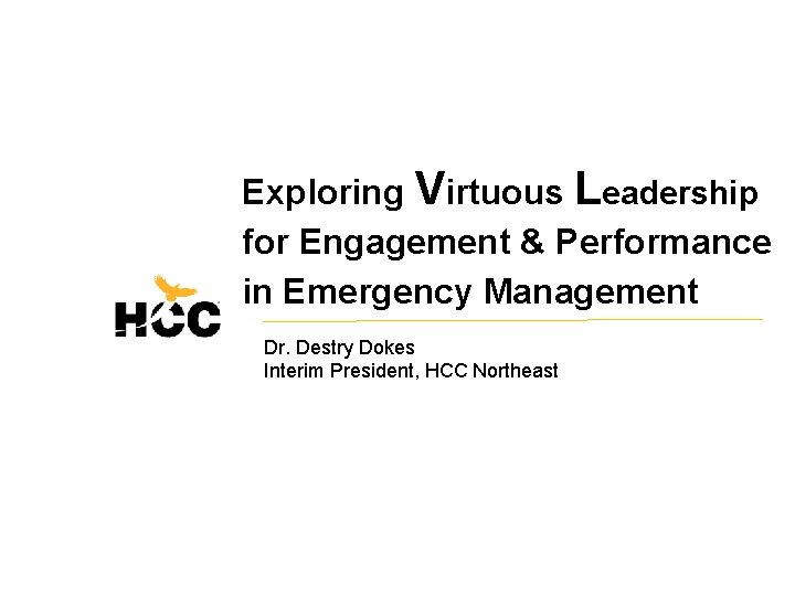 Exploring Virtuous Leadership for Engagement & Performance in Emergency Management Dr. Destry Dokes Interim