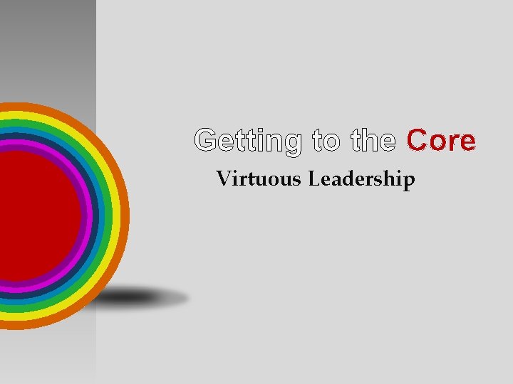 Getting to the Core Virtuous Leadership 
