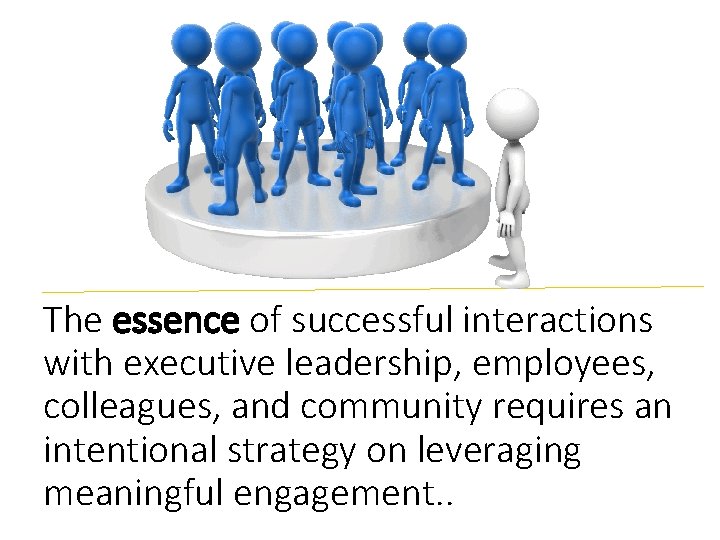 The essence of successful interactions with executive leadership, employees, colleagues, and community requires an