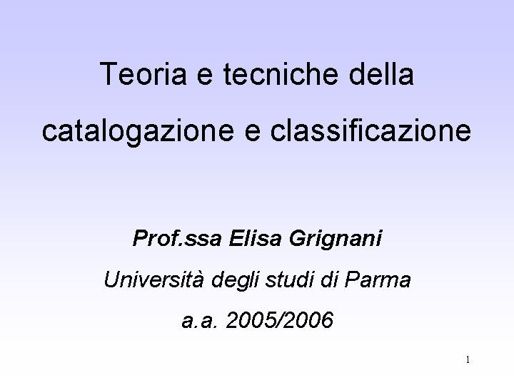 Teoria e tecniche della catalogazione e classificazione Prof. ssa Elisa Grignani Università degli studi Teoria e tecniche della catalogazione e classificazione Prof. ssa Elisa Grignani Università degli studi