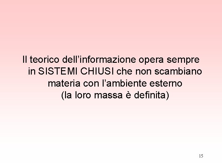 Il teorico dell’informazione opera sempre in SISTEMI CHIUSI che non scambiano materia con l’ambiente Il teorico dell’informazione opera sempre in SISTEMI CHIUSI che non scambiano materia con l’ambiente