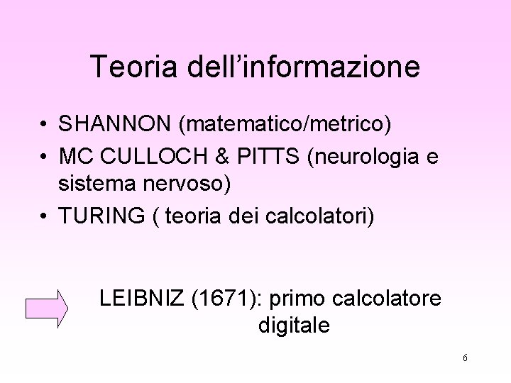 Teoria dell’informazione • SHANNON (matematico/metrico) • MC CULLOCH & PITTS (neurologia e sistema nervoso) Teoria dell’informazione • SHANNON (matematico/metrico) • MC CULLOCH & PITTS (neurologia e sistema nervoso)
