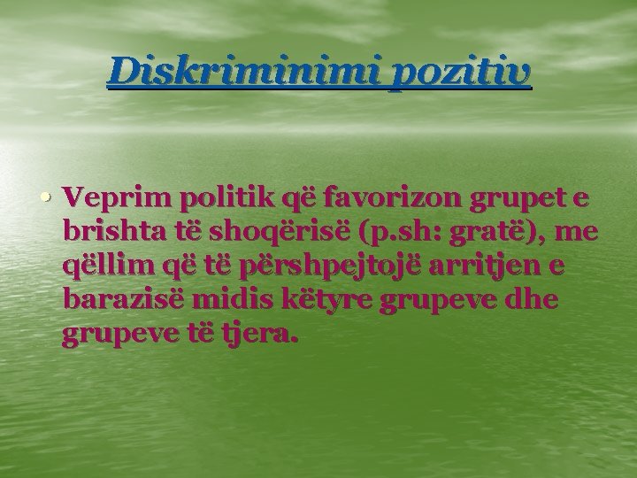 Diskriminimi pozitiv • Veprim politik që favorizon grupet e brishta të shoqërisë (p. sh: