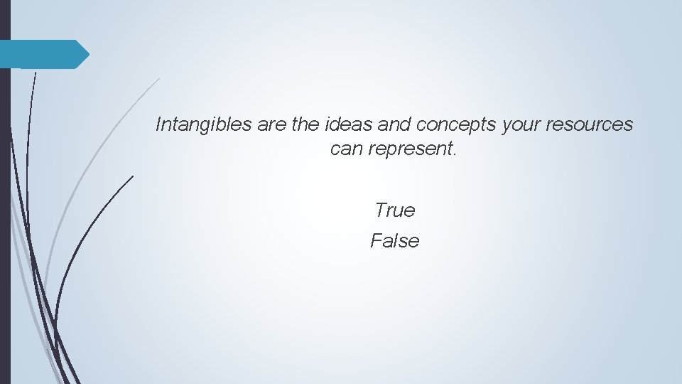 Intangibles are the ideas and concepts your resources can represent. True False 