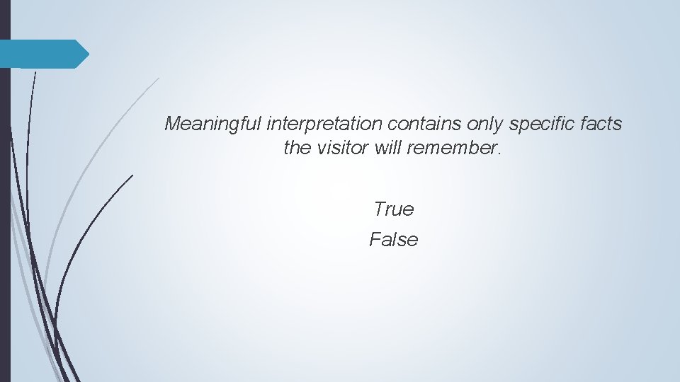 Meaningful interpretation contains only specific facts the visitor will remember. True False 