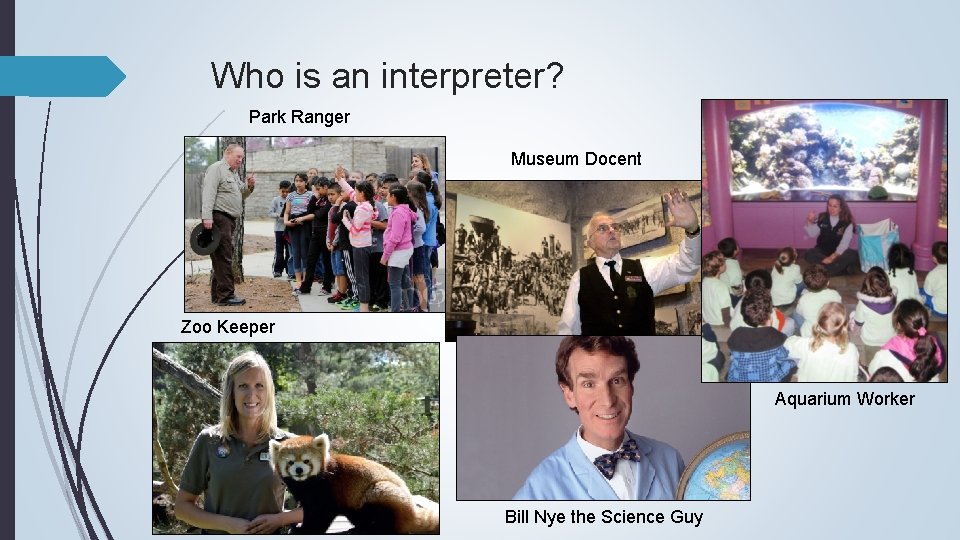 Who is an interpreter? Park Ranger Museum Docent Zoo Keeper Aquarium Worker Bill Nye