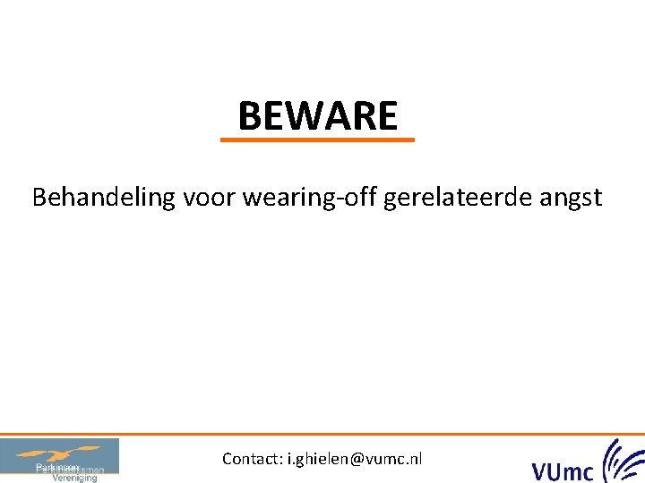 BEWARE Behandeling voor wearing-off gerelateerde angst Contact: i. ghielen@vumc. nl 