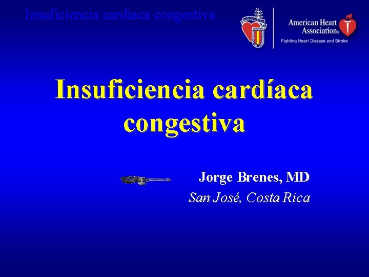 Insuficiencia cardiaca congestiva Insuficiencia cardíaca congestiva Jorge Brenes, MD San José, Costa Rica 