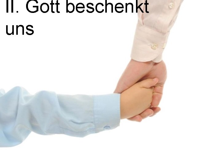 II. Gott beschenkt uns 