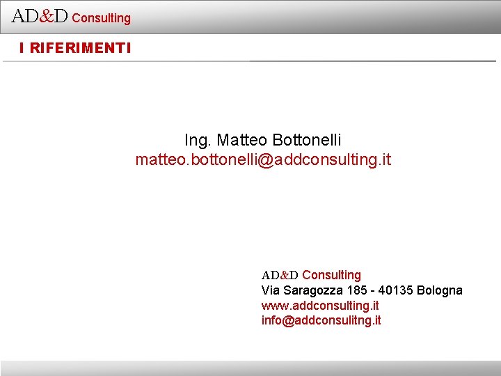 AD&D Consulting I RIFERIMENTI Ing. Matteo Bottonelli matteo. bottonelli@addconsulting. it AD&D Consulting Via Saragozza