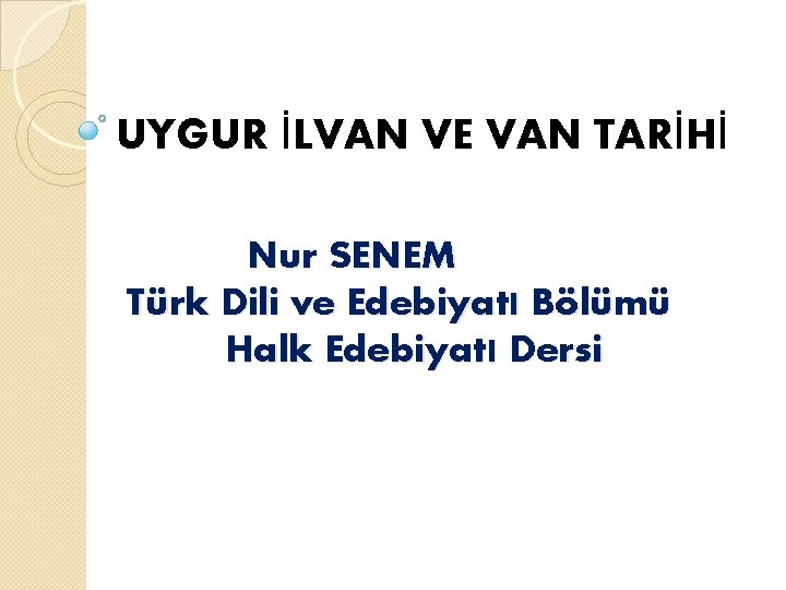 UYGUR İLVAN VE VAN TARİHİ Nur SENEM Türk Dili ve Edebiyatı Bölümü Halk Edebiyatı