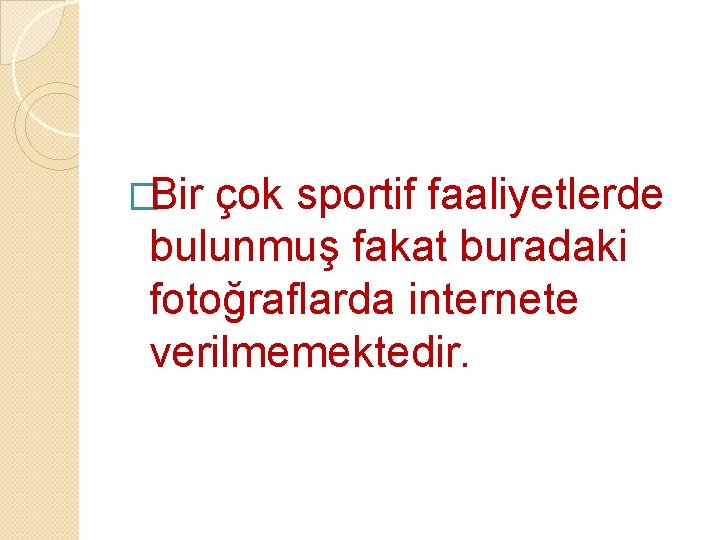 �Bir çok sportif faaliyetlerde bulunmuş fakat buradaki fotoğraflarda internete verilmemektedir. 