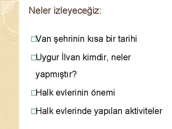 Neler izleyeceğiz: �Van şehrinin kısa bir tarihi �Uygur İlvan kimdir, neler yapmıştır? �Halk evlerinin