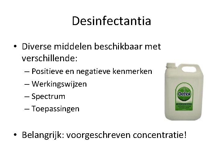 Desinfectantia • Diverse middelen beschikbaar met verschillende: – Positieve en negatieve kenmerken – Werkingswijzen Desinfectantia • Diverse middelen beschikbaar met verschillende: – Positieve en negatieve kenmerken – Werkingswijzen