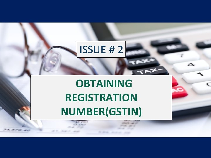 ISSUE # 2 OBTAINING REGISTRATION NUMBER(GSTIN) 