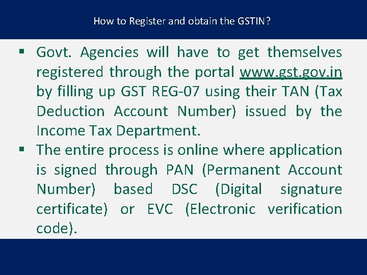 How to Register and obtain the GSTIN? § Govt. Agencies will have to get
