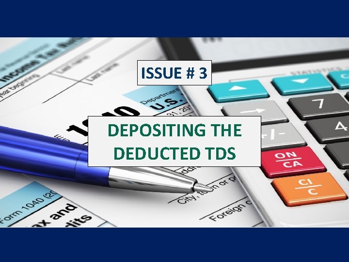 ISSUE # 3 DEPOSITING THE DEDUCTED TDS 