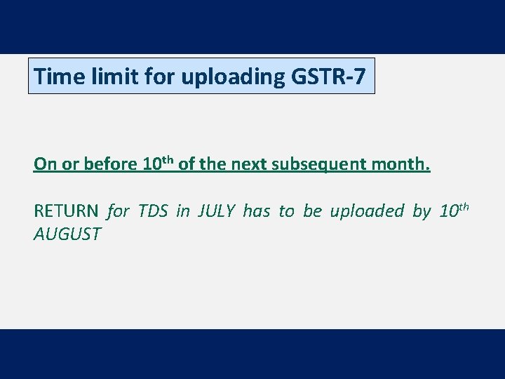 Time limit for uploading GSTR-7 On or before 10 th of the next subsequent