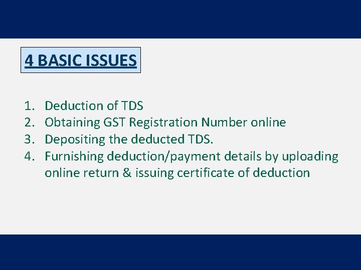 4 BASIC ISSUES 1. 2. 3. 4. Deduction of TDS Obtaining GST Registration Number