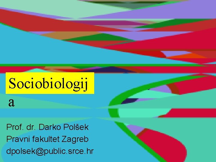 Sociobiologij a Prof. dr. Darko Polšek Pravni fakultet Zagreb dpolsek@public. srce. hr 