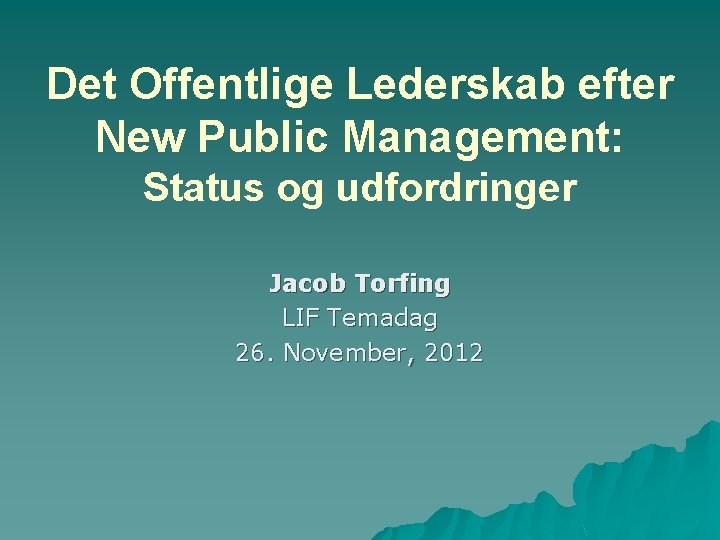 Det Offentlige Lederskab efter New Public Management: Status og udfordringer Jacob Torfing LIF Temadag