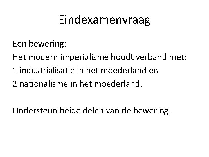 Eindexamenvraag Een bewering: Het modern imperialisme houdt verband met: 1 industrialisatie in het moederland Eindexamenvraag Een bewering: Het modern imperialisme houdt verband met: 1 industrialisatie in het moederland