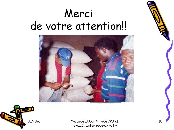 Merci de votre attention!! BINUM Yaoundé 2006 - Minader/PARI, SAILD, Inter-réseaux/CTA 18 