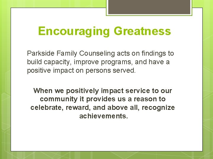 Encouraging Greatness Parkside Family Counseling acts on findings to build capacity, improve programs, and Encouraging Greatness Parkside Family Counseling acts on findings to build capacity, improve programs, and