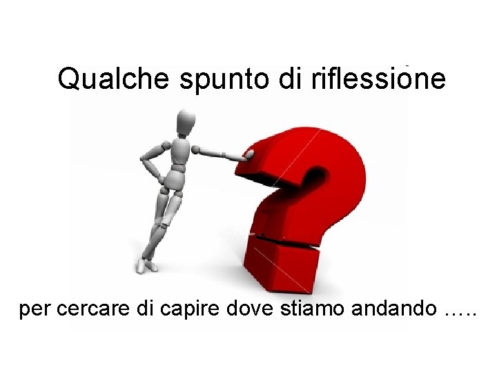 Qualche spunto di riflessione per cercare di capire dove stiamo andando …. . 