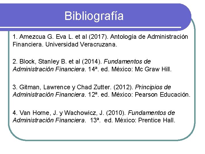 Bibliografía 1. Amezcua G. Eva L. et al (2017). Antología de Administración Financiera. Universidad