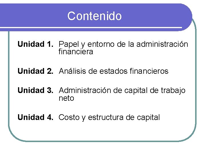 Contenido Unidad 1. Papel y entorno de la administración financiera Unidad 2. Análisis de