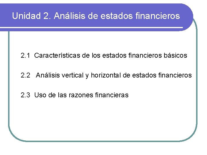 Unidad 2. Análisis de estados financieros 2. 1 Características de los estados financieros básicos