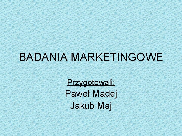 BADANIA MARKETINGOWE Przygotowali: Paweł Madej Jakub Maj 