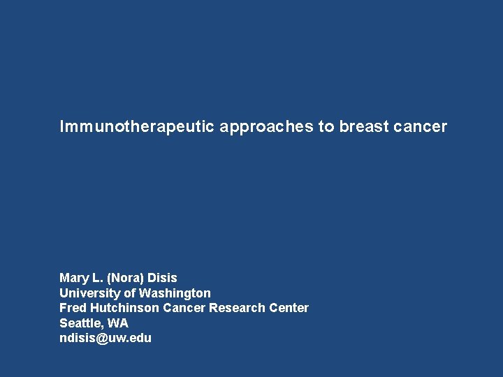 Immunotherapeutic approaches to breast cancer Mary L. (Nora) Disis University of Washington Fred Hutchinson