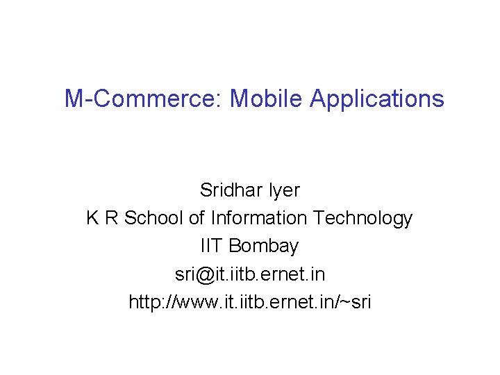 M-Commerce: Mobile Applications Sridhar Iyer K R School of Information Technology IIT Bombay sri@it.