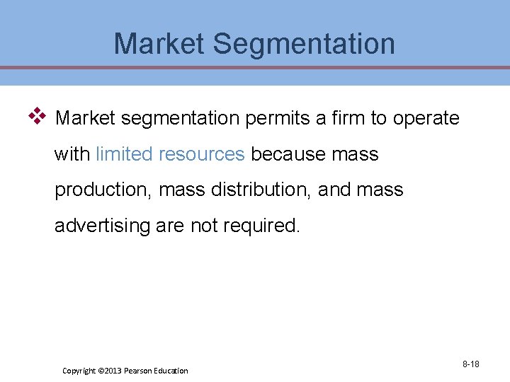 Market Segmentation v Market segmentation permits a firm to operate with limited resources because