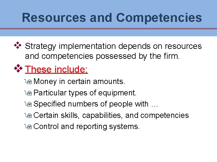 Resources and Competencies v Strategy implementation depends on resources and competencies possessed by the