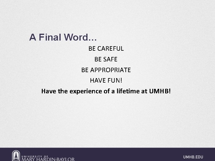 A Final Word… BE CAREFUL BE SAFE BE APPROPRIATE HAVE FUN! Have the experience