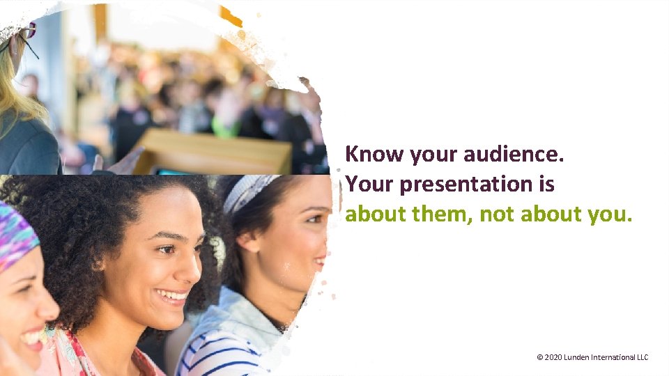 Know your audience. Your presentation is about them, not about you. © 2020 Lunden