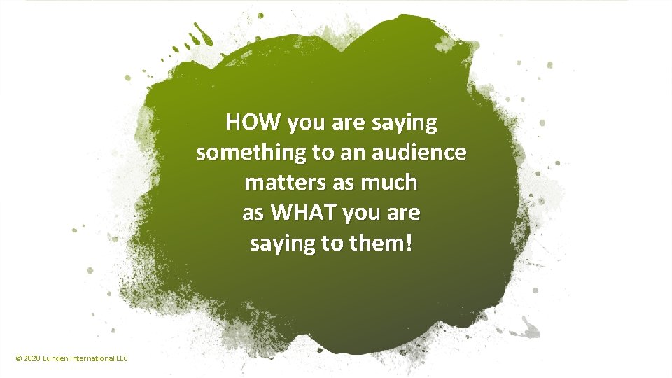 HOW you are saying something to an audience matters as much as WHAT you