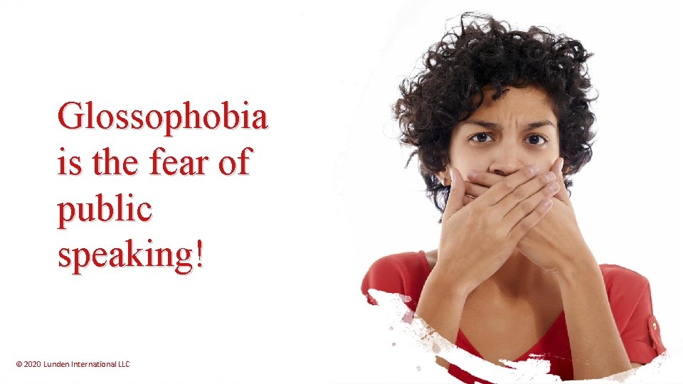 Glossophobia is the fear of public speaking! © 2020 Lunden International LLC 