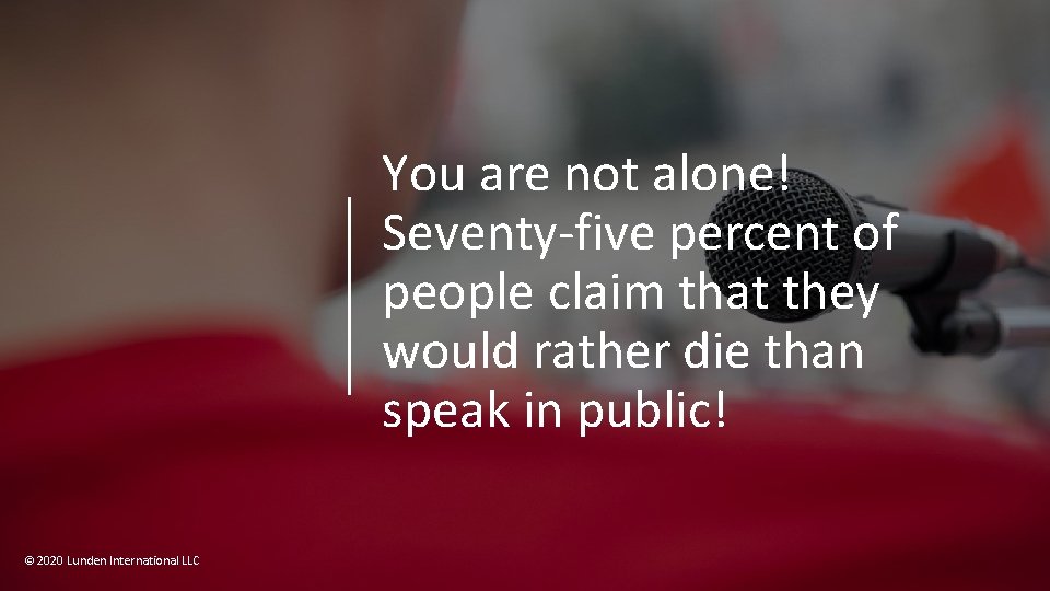 You are not alone! Seventy-five percent of people claim that they would rather die