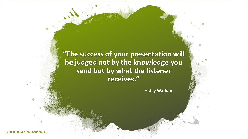 “The success of your presentation will be judged not by the knowledge you send