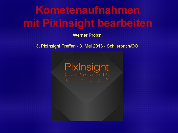 Kometenaufnahmen mit Pix. Insight bearbeiten Werner Probst 3. Pix. Insight Treffen - 3. Mai