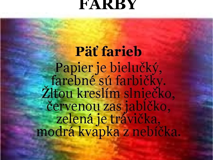 FARBY Päť farieb Papier je bielučký, farebné sú farbičky. Žltou kreslím slniečko, červenou zas